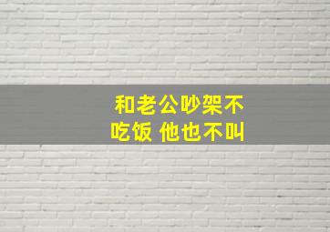 和老公吵架不吃饭 他也不叫